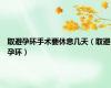 取避孕环手术要休息几天（取避孕环）