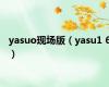 yasuo现场版（yasu1 6）