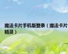 魔法卡片手机版登录（魔法卡片精灵）