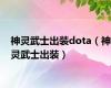 神灵武士出装dota（神灵武士出装）