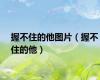 握不住的他图片（握不住的他）