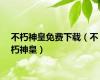 不朽神皇免费下载（不朽神皇）