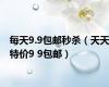 每天9.9包邮秒杀（天天特价9 9包邮）