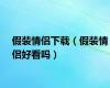 假装情侣下载（假装情侣好看吗）