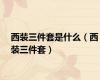 西装三件套是什么（西装三件套）