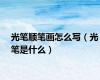 光笔顺笔画怎么写（光笔是什么）