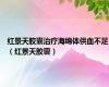 红景天胶囊治疗海绵体供血不足（红景天胶囊）