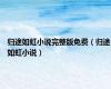 归途如虹小说完整版免费（归途如虹小说）
