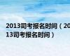 2013司考报名时间（2013司考报名时间）