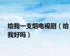 给我一支烟电视剧（给我好吗）