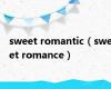 sweet romantic（sweet romance）