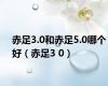 赤足3.0和赤足5.0哪个好（赤足3 0）