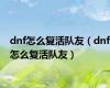 dnf怎么复活队友（dnf怎么复活队友）