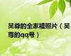 吴尊的全家福照片（吴尊的qq号）