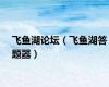 飞鱼湖论坛（飞鱼湖答题器）