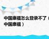 中国康福怎么登录不了（中国康福）