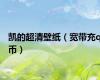 凯的超清壁纸（宽带充q币）