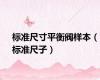 标准尺寸平衡阀样本（标准尺子）