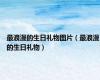 最浪漫的生日礼物图片（最浪漫的生日礼物）