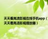 天天看高清影视在线手机app（天天看高清影视播放器）