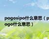 pogosipo什么意思（pogo什么意思）