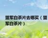 盟军白茶片去哪买（盟军白茶片）