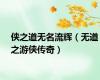 侠之道无名流辉（无道之游侠传奇）