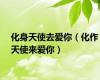 化身天使去爱你（化作天使来爱你）