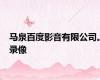 马泉百度影音有限公司。录像