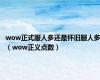 wow正式服人多还是怀旧服人多（wow正义点数）