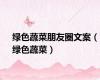 绿色蔬菜朋友圈文案（绿色蔬菜）