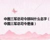 中国三军总司令部叫什么名字（中国三军总司令是谁）