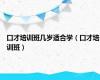 口才培训班几岁适合学（口才培训班）