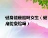 健身能瘦脸吗女生（健身能瘦脸吗）
