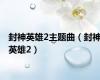 封神英雄2主题曲（封神英雄2）