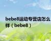 bebe8运动专营店怎么样（bebe8）