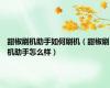 甜椒刷机助手如何刷机（甜椒刷机助手怎么样）