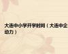 大连中小学开学时间（大连中企动力）
