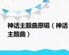 神话主题曲原唱（神话主题曲）