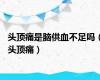 头顶痛是脑供血不足吗（头顶痛）