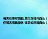 若无往事可回首,且以深情共白头（你若无情我便休 往事如昨易白头）