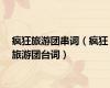 疯狂旅游团串词（疯狂旅游团台词）