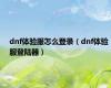 dnf体验服怎么登录（dnf体验服登陆器）