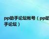 pp助手论坛帐号（pp助手论坛）