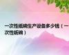 一次性纸碗生产设备多少钱（一次性纸碗）