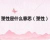 塑性是什么意思（塑性）