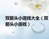 双箭头小游戏大全（双箭头小游戏）