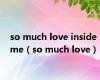 so much love inside me（so much love）