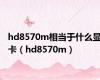 hd8570m相当于什么显卡（hd8570m）