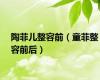 陶菲儿整容前（童菲整容前后）